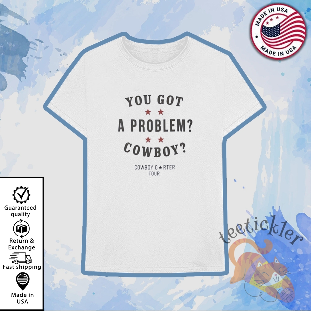 Beyoncé Cowboy Carter Tour You Got A Problem Cowboy Shirt Bold Concert Graphic Tee