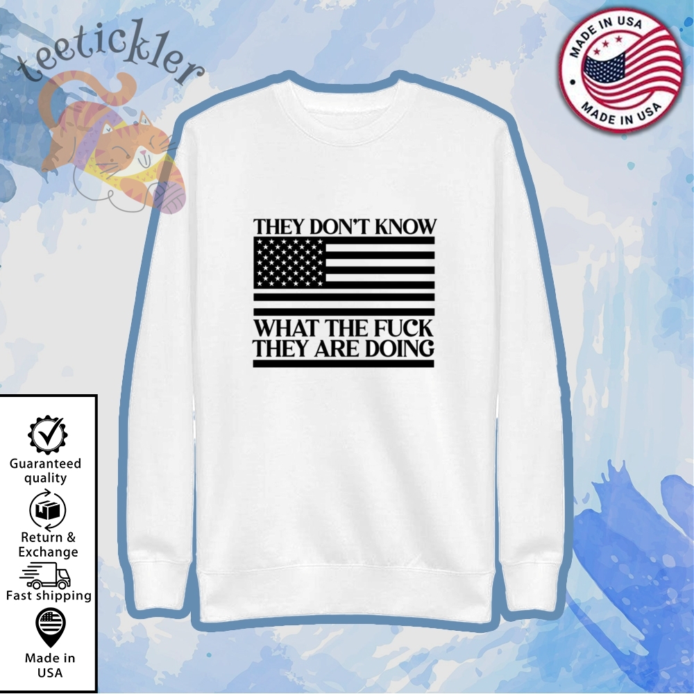 They Dont Know What The Fuck They Are Doing Shirt 5 They Dont Know What The Fuck They Are Doing Shirt teetickler 2
