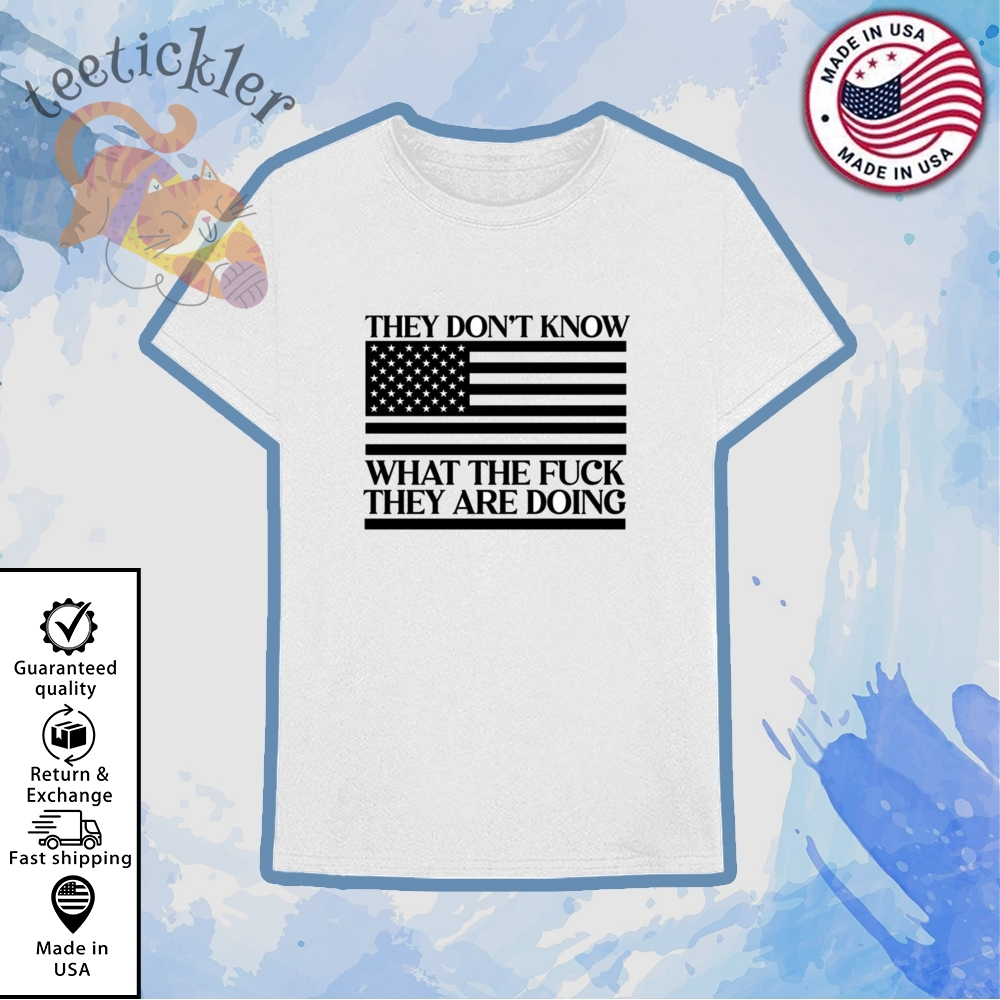 They Dont Know What The Fuck They Are Doing Shirt 6 They Dont Know What The Fuck They Are Doing Shirt teetickler 3