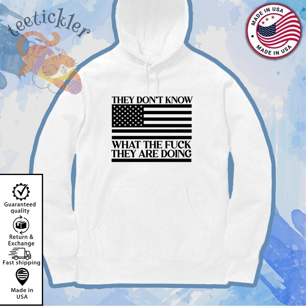 They Dont Know What The Fuck They Are Doing Shirt 7 They Dont Know What The Fuck They Are Doing Shirt teetickler 4