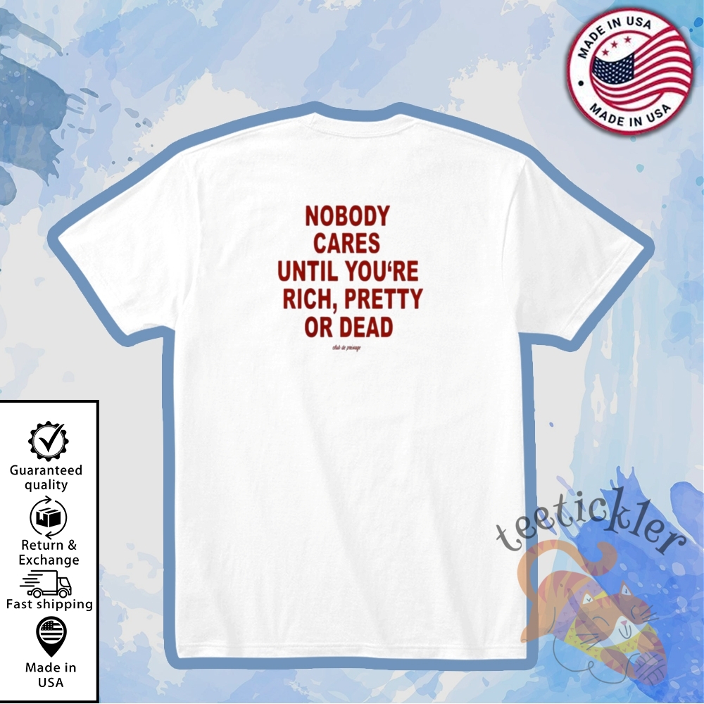 Nobody Cares Until You Are Rich Pretty Or Dead Shirt Viral Bold Statement Tee