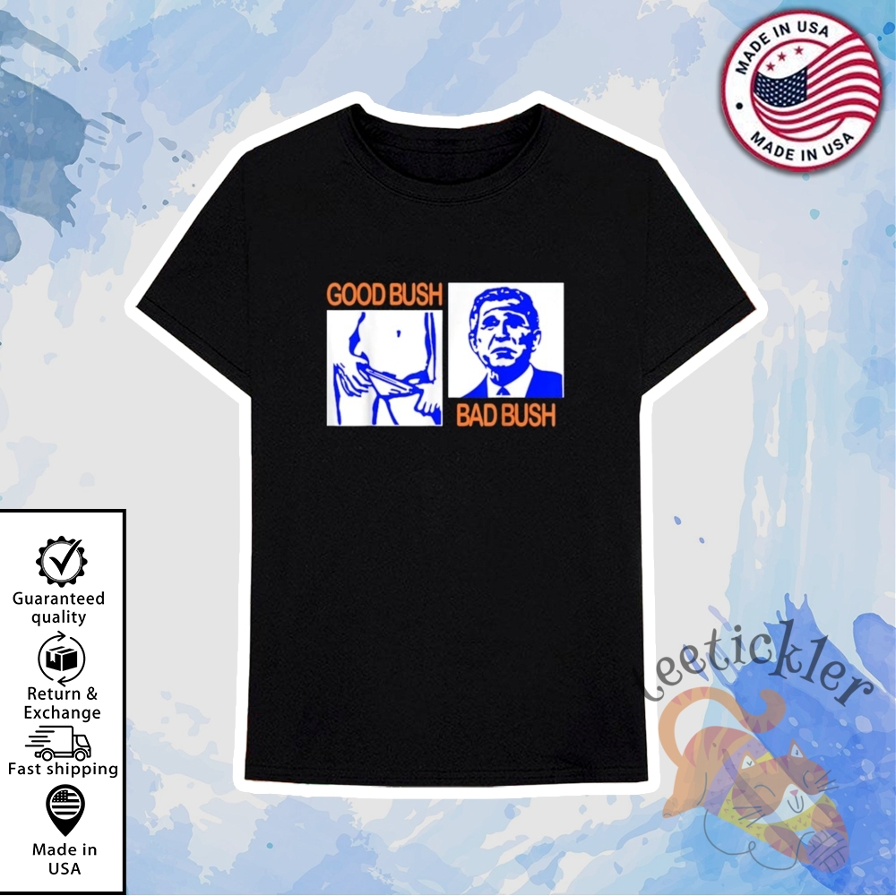 George W Bush Good Bush Bad Bush Shirt Political Satire Graphic Tee 6 George W Bush Good Bush Bad Bush Shirt Political Satire Graphic Tee