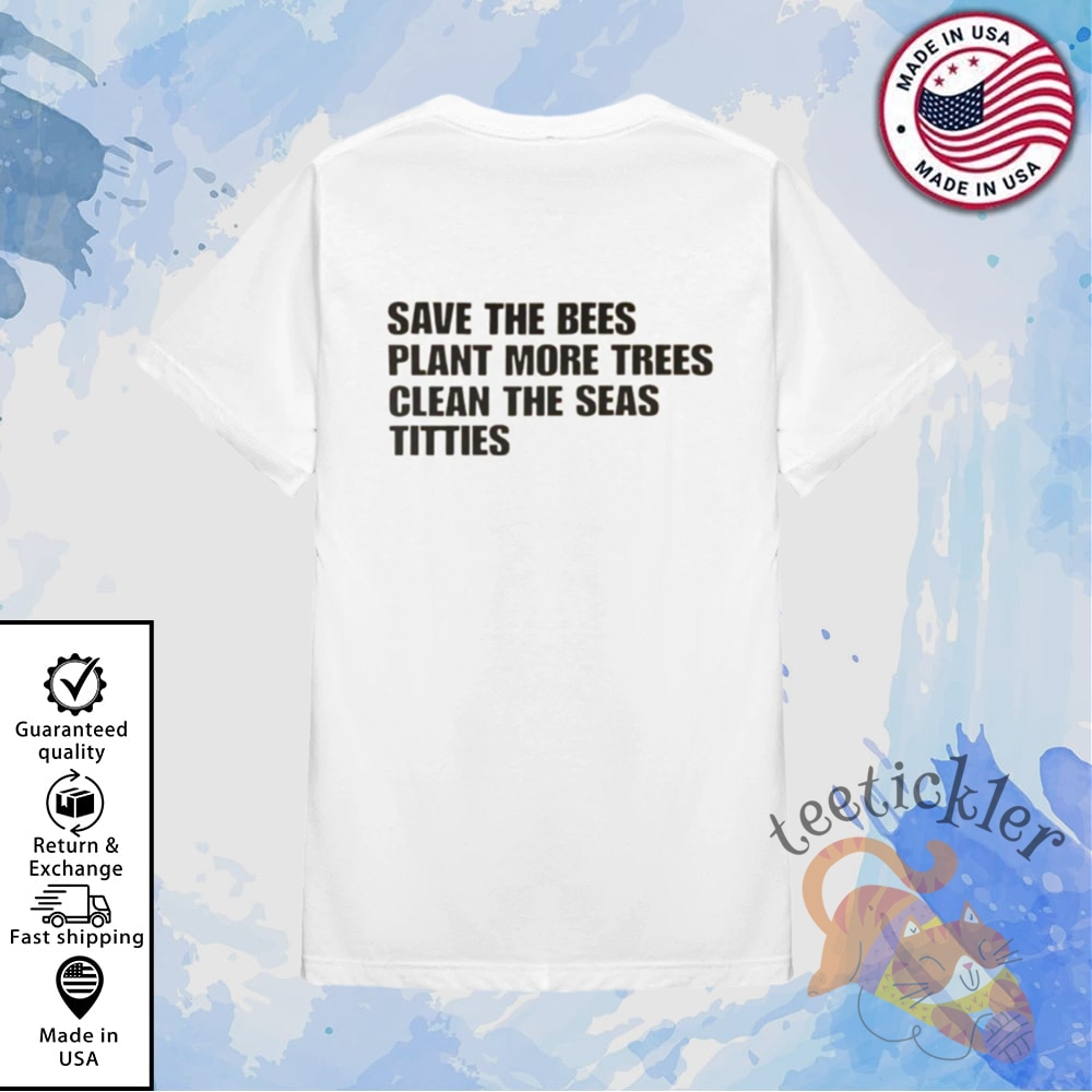Save The Bees Plant More Trees Clean The Seas Titties Shirt Funny Environmental Statement Tee