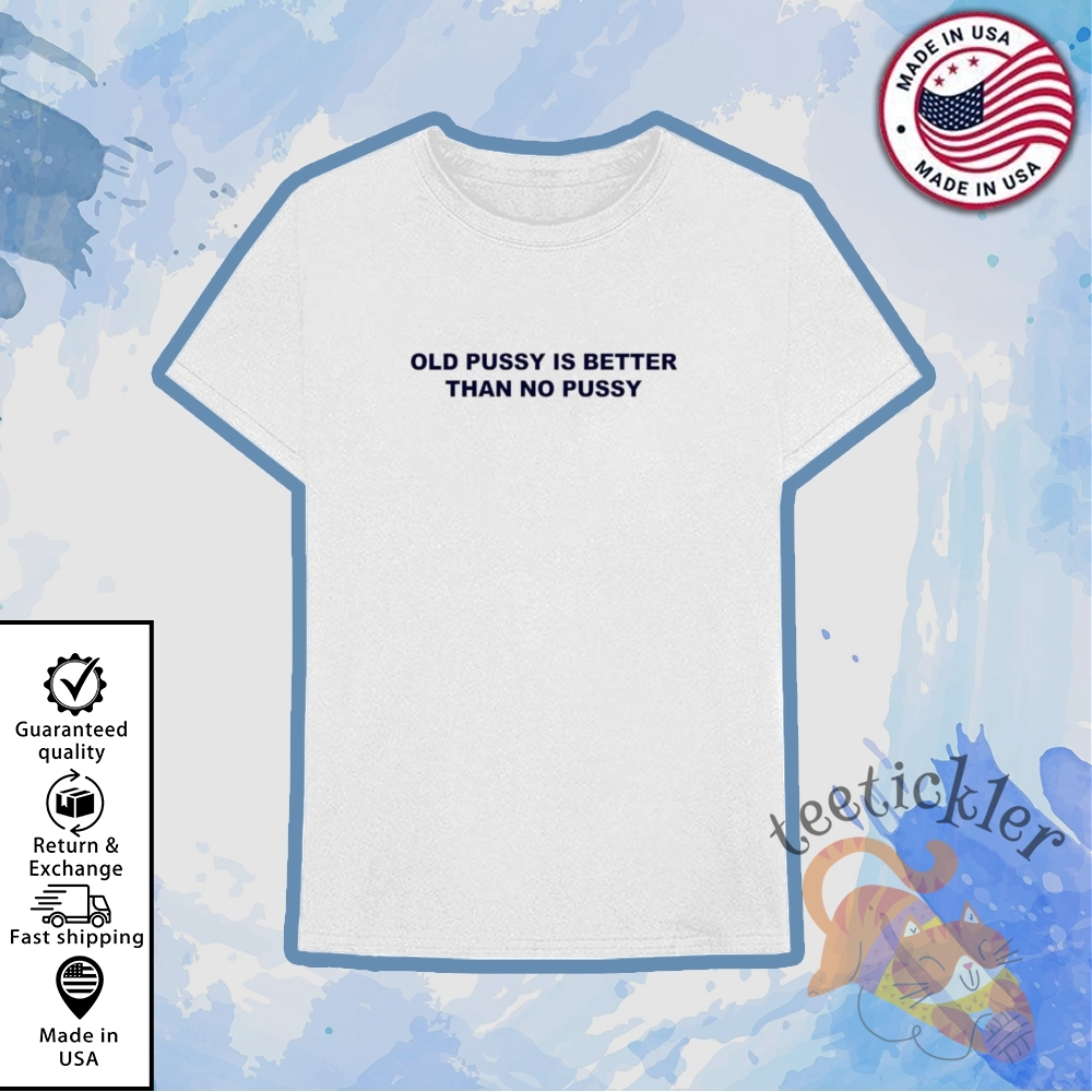 "Top 5 Trendy Graphic Tees for Music, Sports, Tech & F1 Fans" 14 Old Pussy Is Better Than No Pussy Shirt Bold Adult Humor Graphic Tee