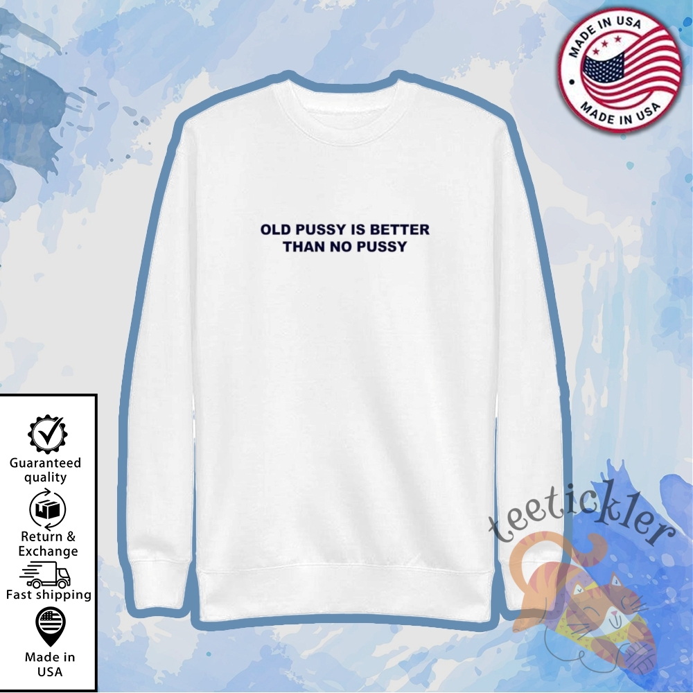 Old Pussy Is Better Than No Pussy Shirt Bold Adult Humor Graphic Tee 5 Old Pussy Is Better Than No Pussy Shirt Bold Adult Humor Graphic Tee
