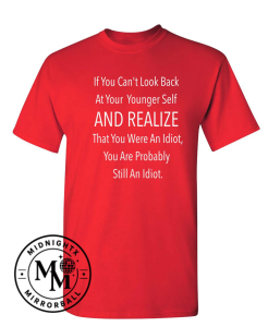 If You Can't Look Back At Your Younger Self And Realize That You Were An Idiot, You Are Probably Still One. T-Shirt 1 Thiet ke chua co ten 6