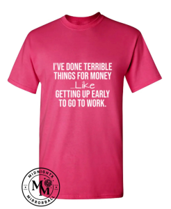 I've Done Terrible Things For Money--- Like Waking Up Early To Go To Work T-Shirt 1 Thiet ke chua co ten 10