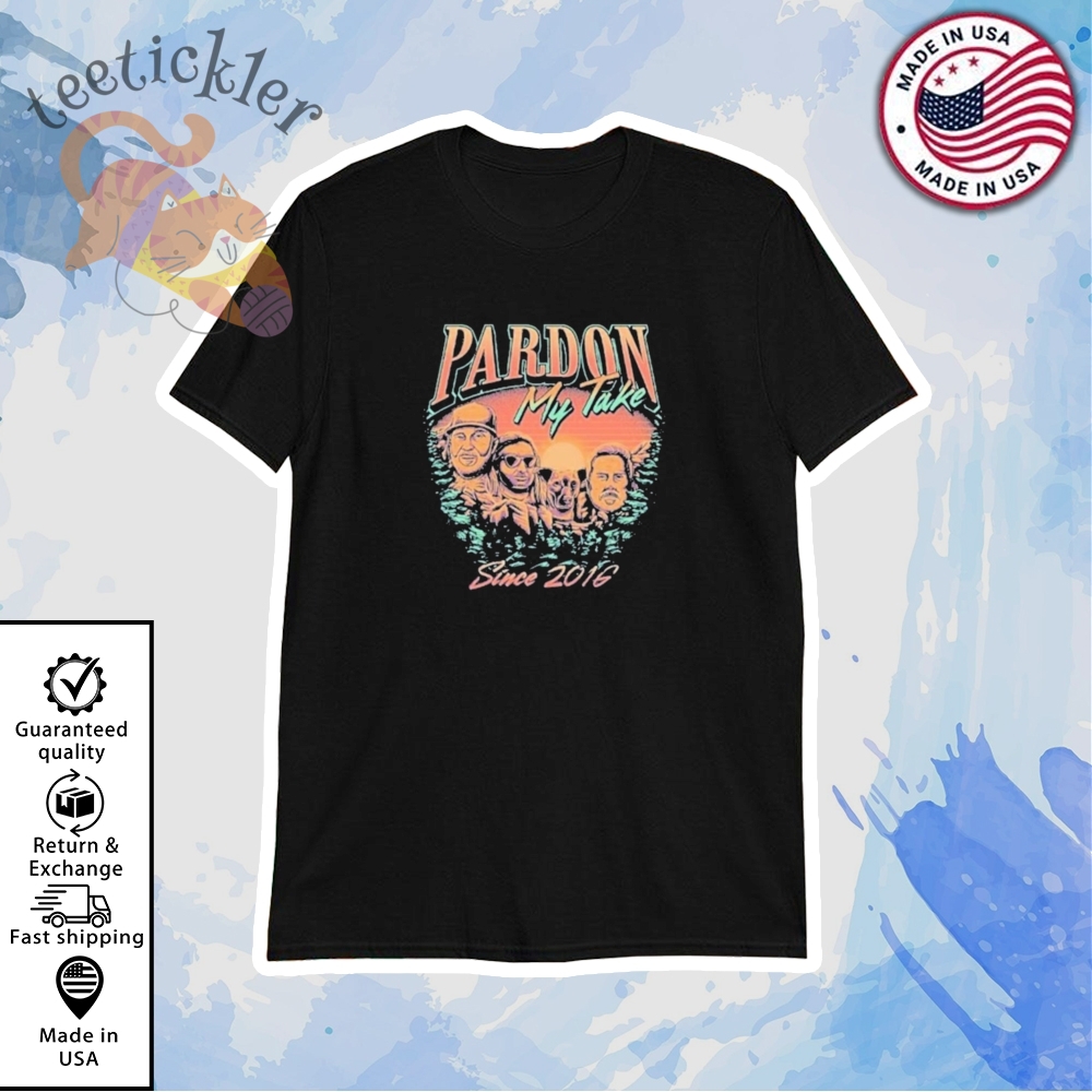 Pardon My Take Mount Rushmore Since 2016 Shirt