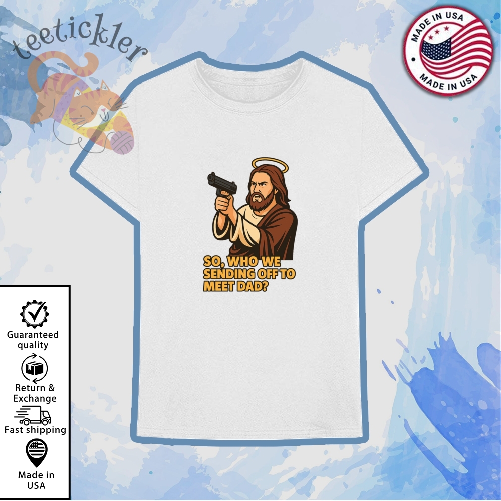 Jesus Gun So Who We Sending Off To Meet Dad Shirt