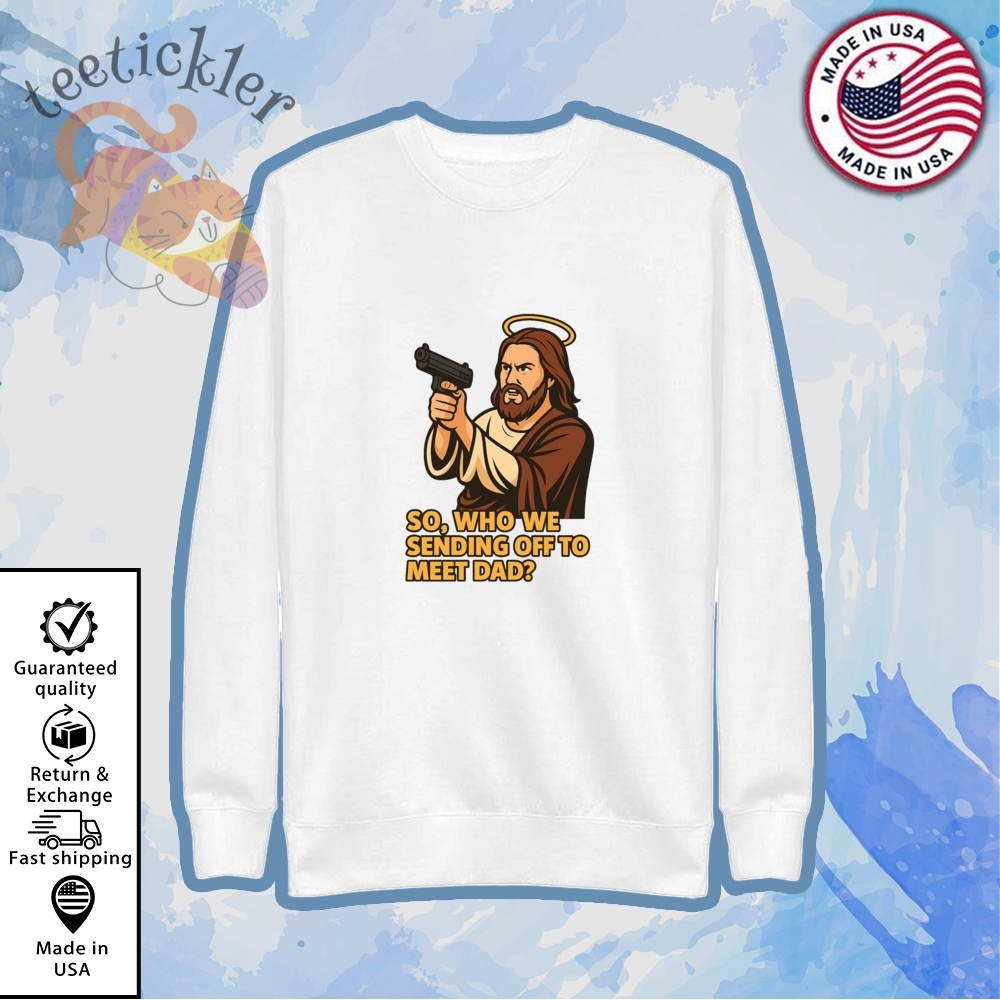 Jesus Gun So Who We Sending Off To Meet Dad Shirt 5 Jesus Gun So Who We Sending Off To Meet Dad Shirt