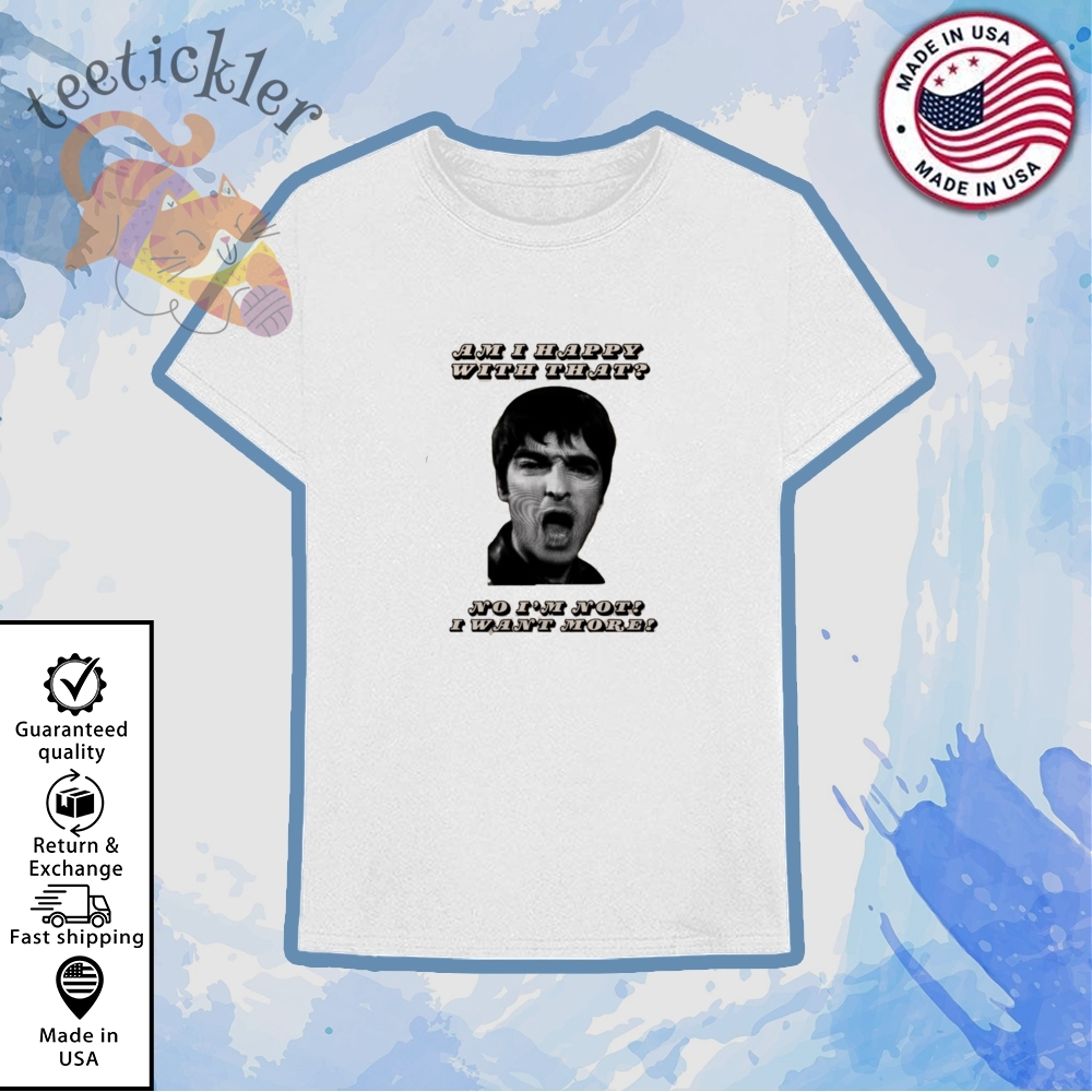 Oasis Im Happy With That Shirt