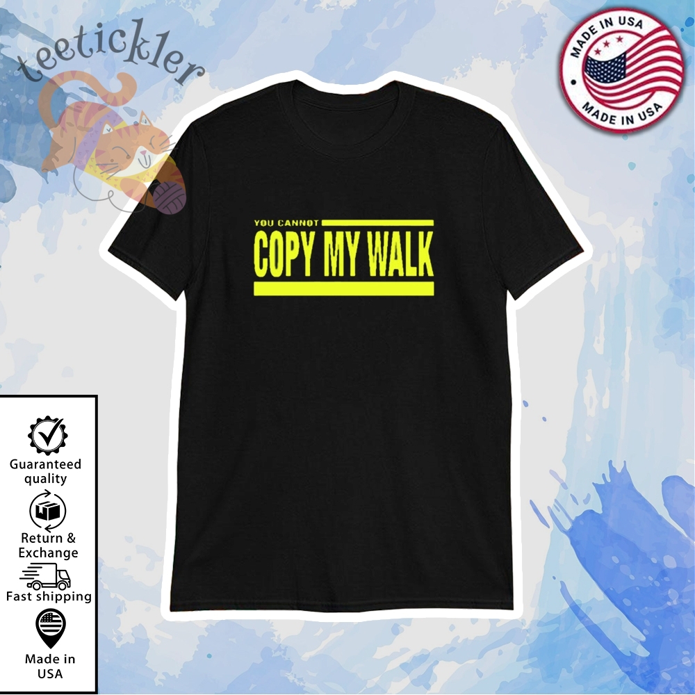 You Cannot Copy My Walk Shirt
