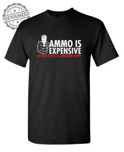 Ammo Is Expensive. Do Not Expect A Warning Shot T Shirt teeyouneed.com 1