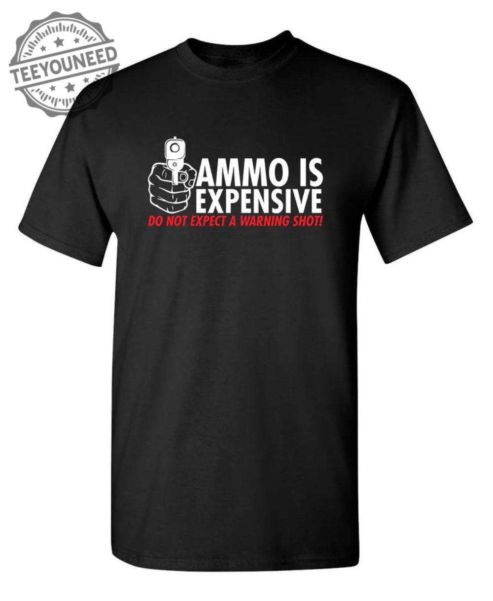 Ammo Is Expensive. Do Not Expect A Warning Shot T Shirt teeyouneed.com 1