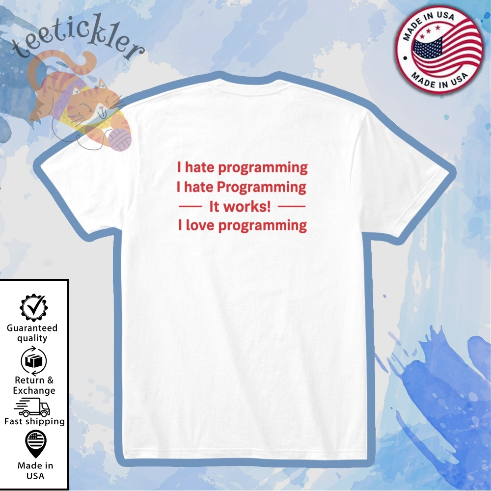 I Hate Programming It Works I Love Programming Shirt