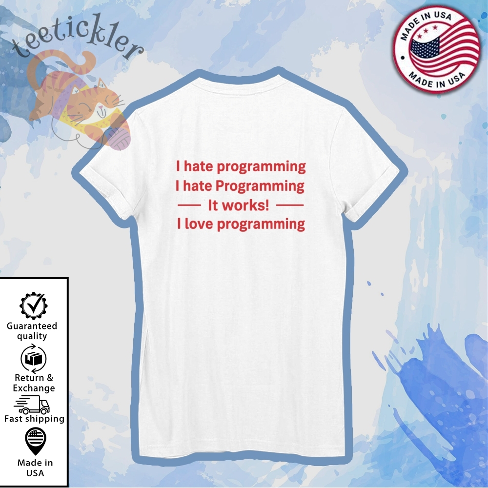 I Hate Programming It Works I Love Programming Shirt 6 I Hate Programming It Works I Love Programming Shirt