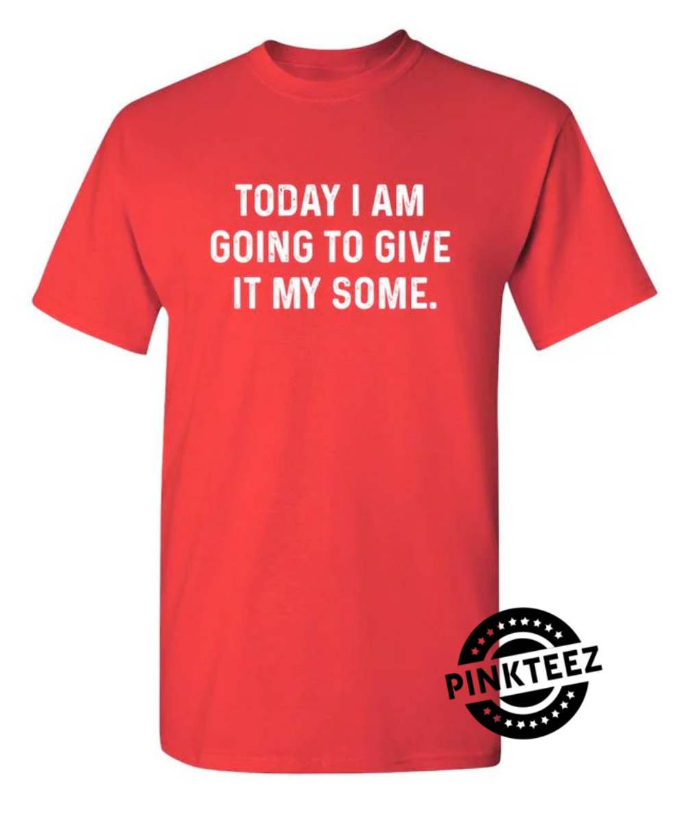 Today I Am Going To Give It My Some pinkteez.com