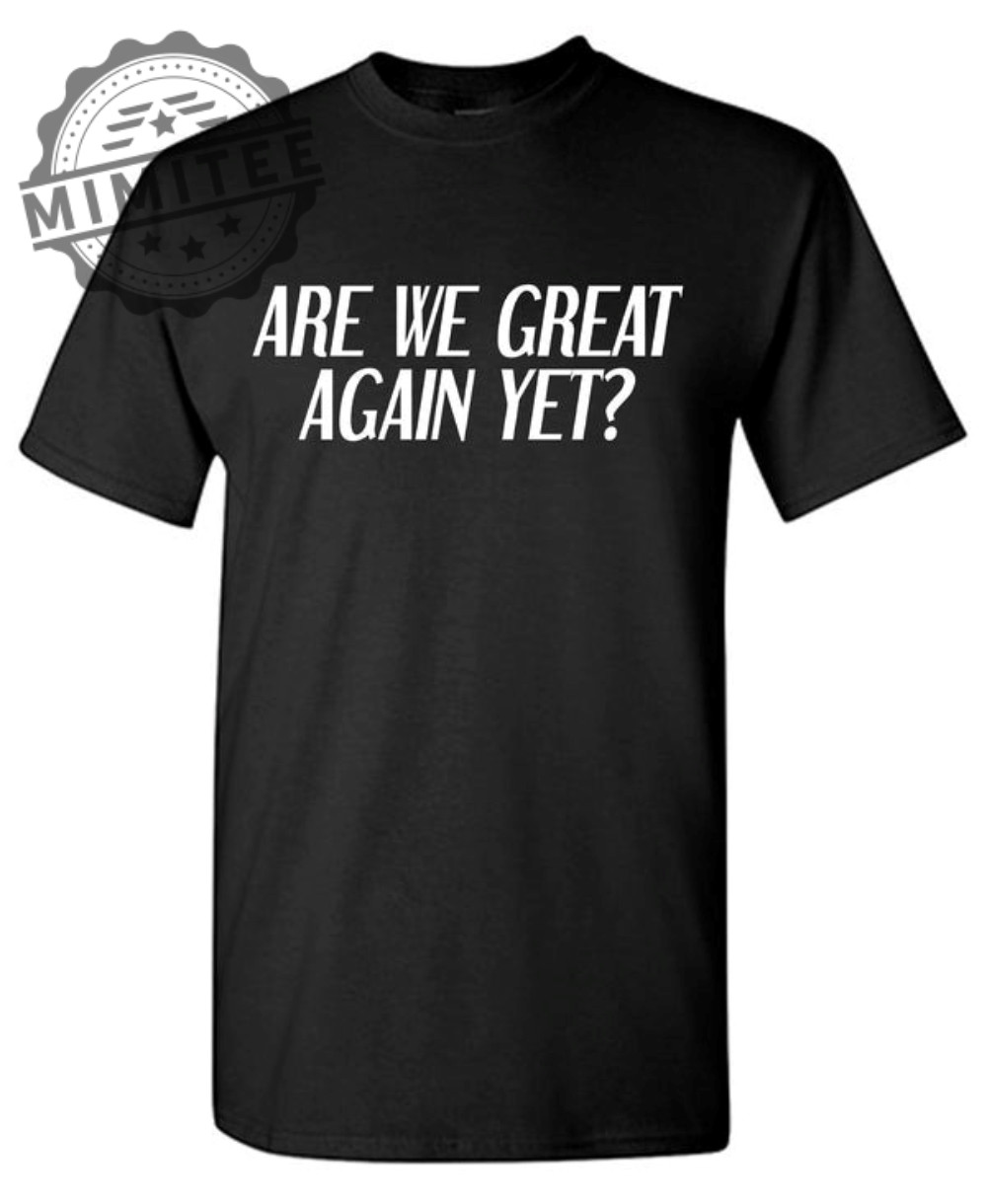 Are We Great Again Yet? T-Shirt