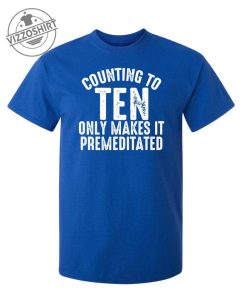Counting To Ten Only Makes It Premeditated T Shirt 1