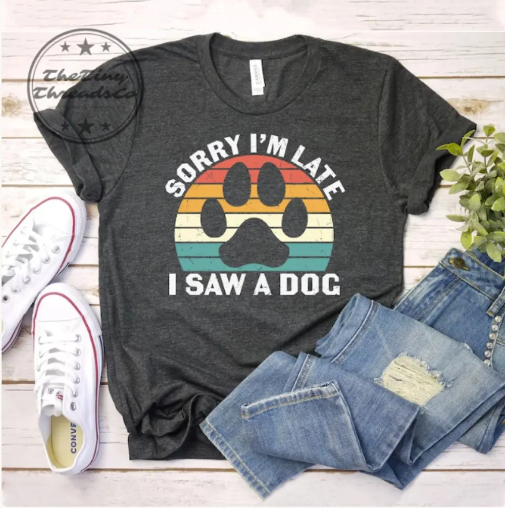 Sorry I’m Late I Saw A Dog, Funny Dog Shirt