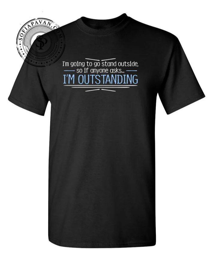 I'm Going To Go Stand Outside, So If Anyone Asks, I'm Outstanding