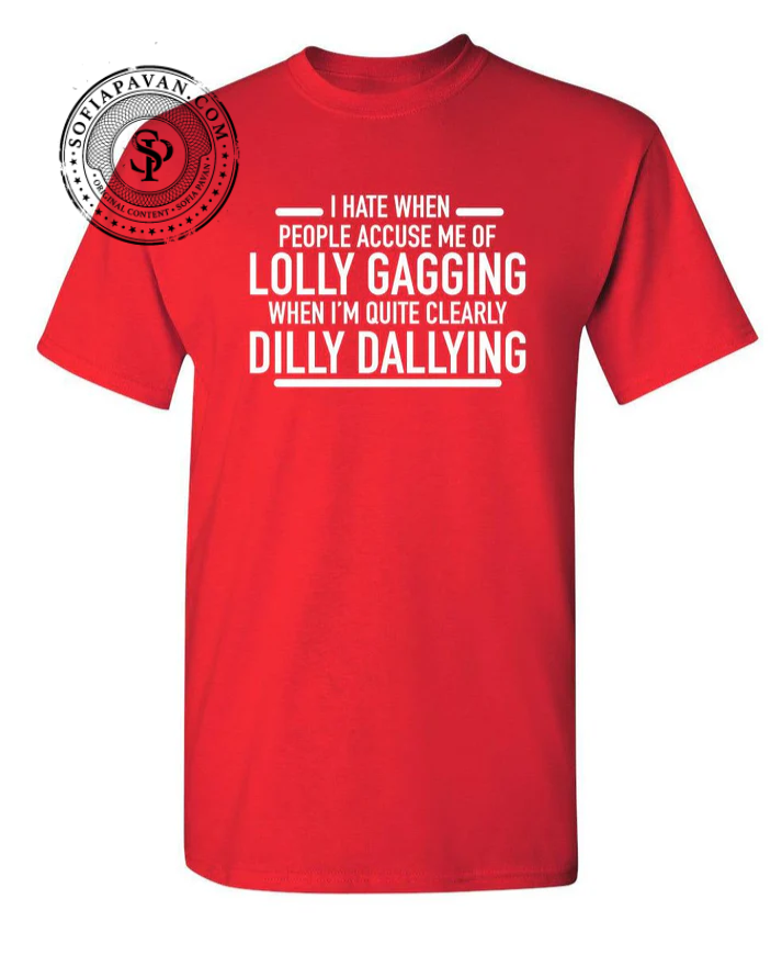 Hate When People Accuse Me Of Lolly Gagging When I'm Quite Clearly Dilly Dallying