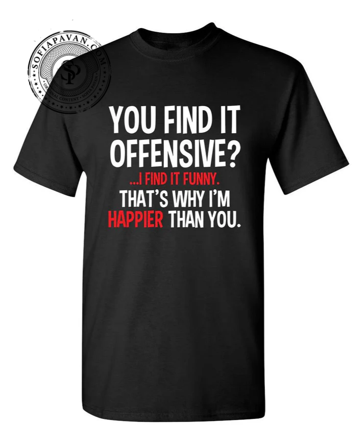 You Find It Offensive I Find It Funny. That's Why I'm Happier Than You