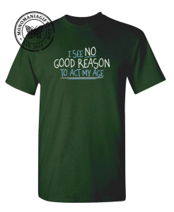 I See No Good Reason To Act My Age T Shirt