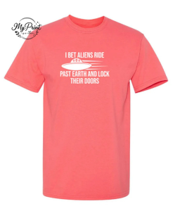 I Bet Aliens Ride Past Earth And Lock Their Doors T-Shirt 1 I Bet Aliens Ride Past Earth And Lock Their Doors T-Shirt