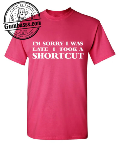 I'm Sorry I Was Late I Took A Shortcut Funny T-Shirt
