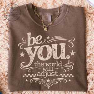 Be You The World Will Adjust Inspirational Quote Shirt - Positive Women's Graphic Tee