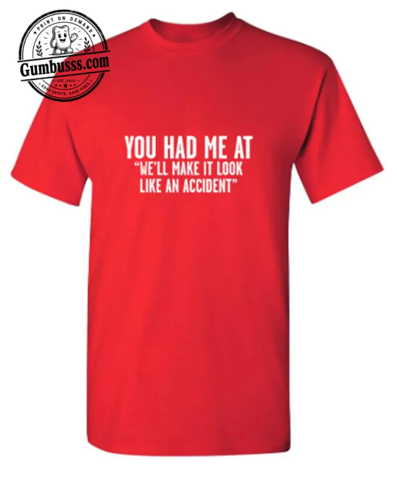 You Had Me At “We’ll Make It Look Like An Accident” Funny T-Shirt