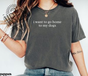 I Want to Go Home to My Dogs Shirt 5 I Want to Go Home to My Dogs Shirt wrentrendystore.com 1