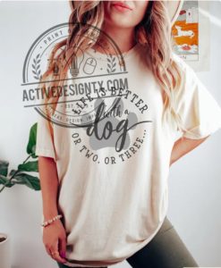 Life Is Better With A Dog Or Two Or Three Shirt activedesigntx.com 1