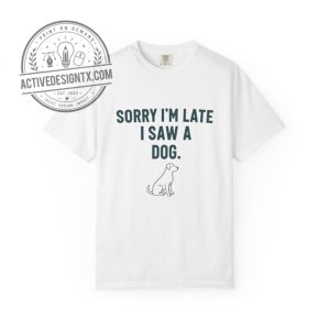Sorry Im Late I Saw a Dog Tee activedesigntx.com 1