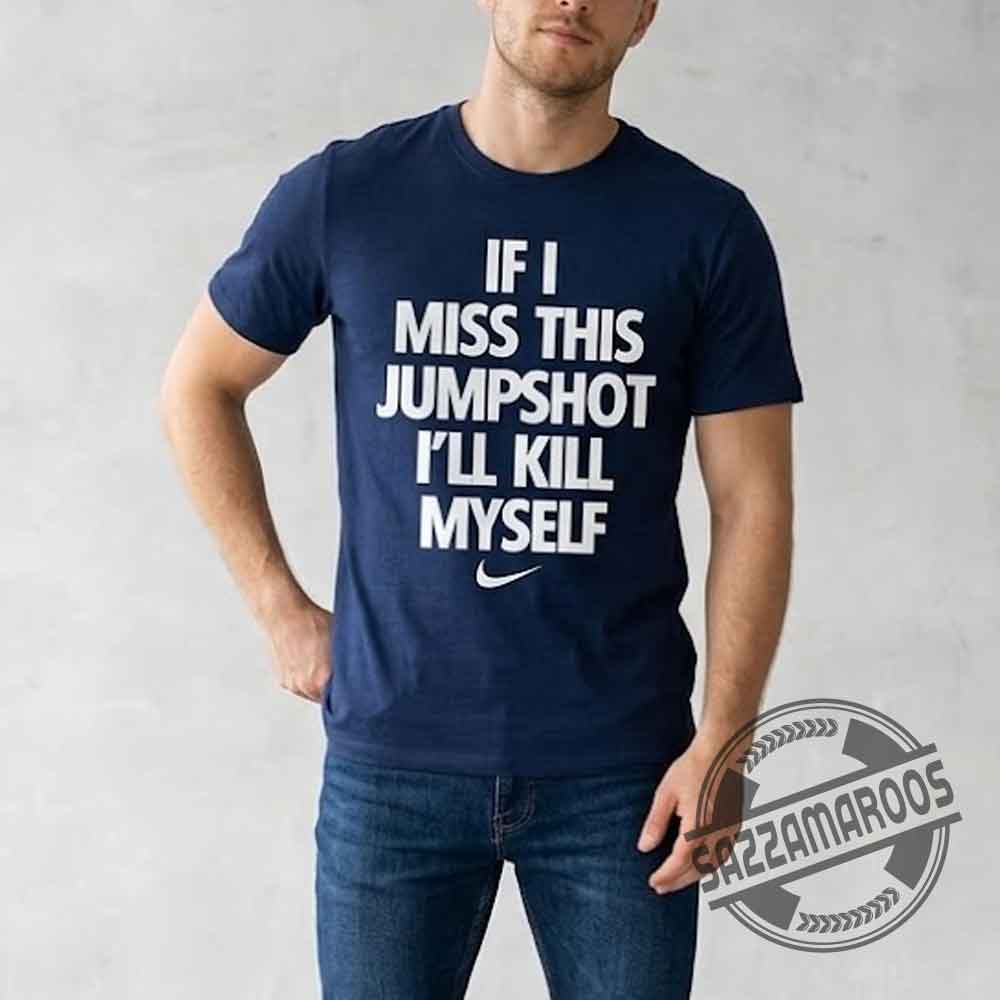 Funny If I Miss This Jumpshot I'll Kill Myself T-Shirt (2) Funny If I Miss This Jumpshot I'll Kill Myself T Shirt (2)