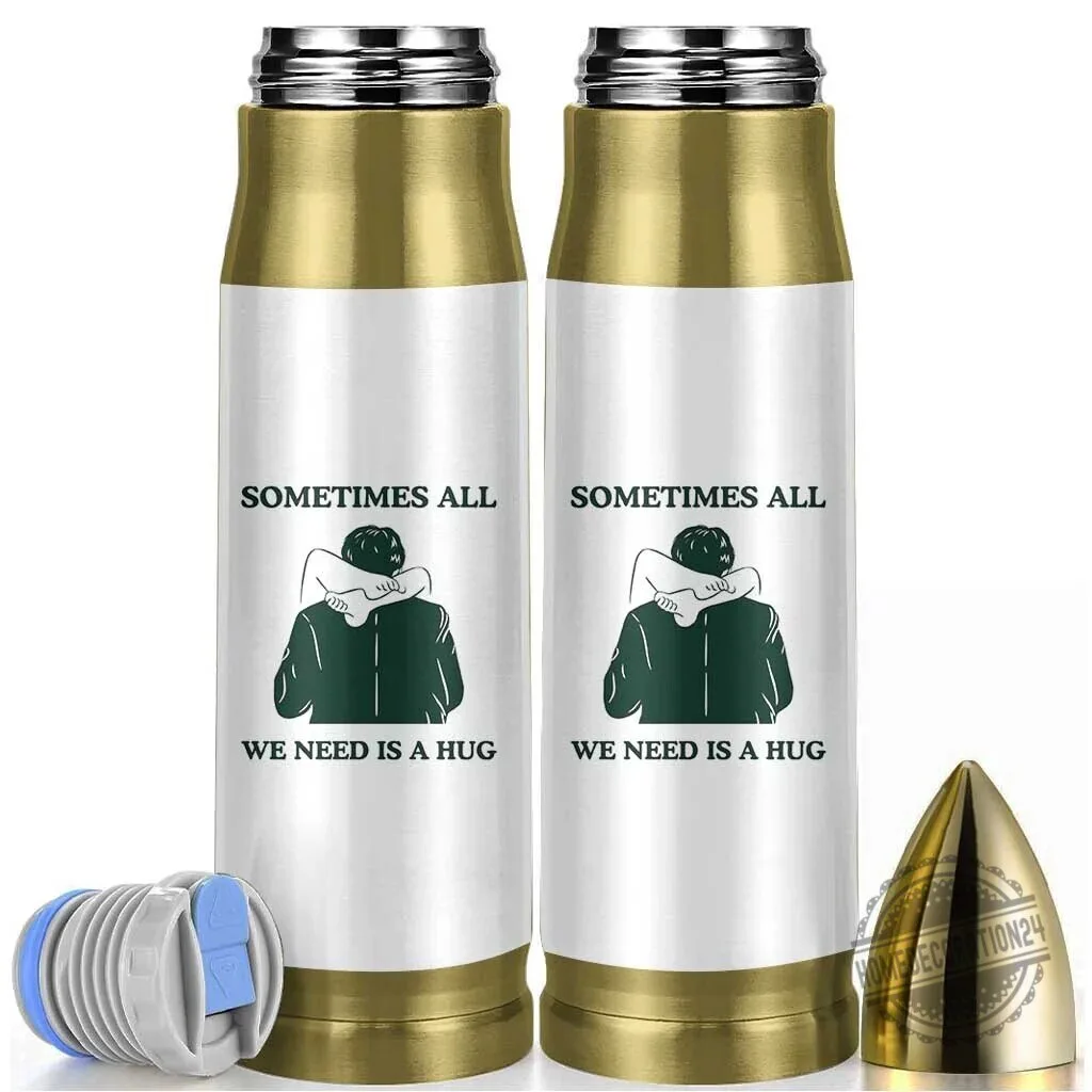 Sometimes All We Need Is A Hug Funny Bullet Shaped Insulated Tumbler 1 Sometimes All We Need Is A Hug Funny Bullet Shaped Insulated Tumbler